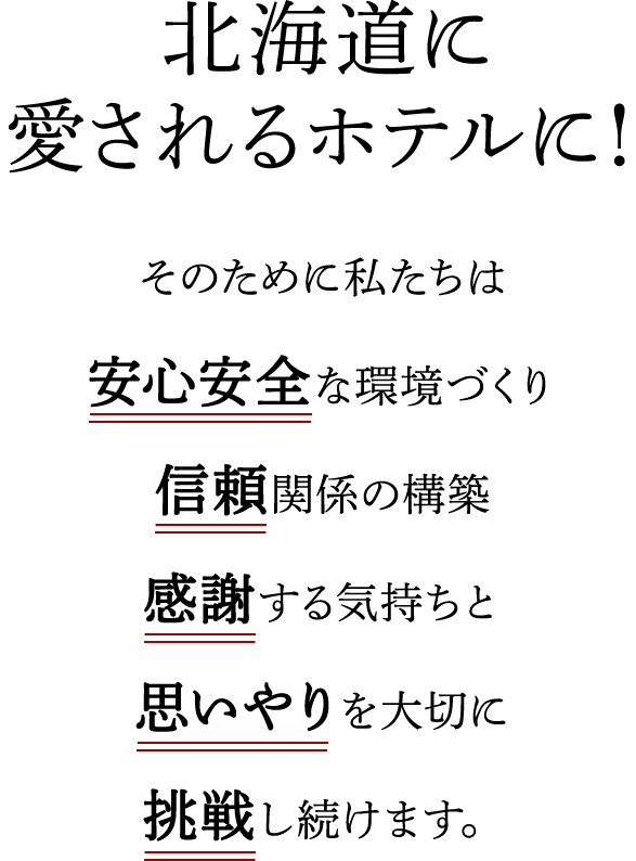 北海道の一番に！ そのために私たちは安心安全な環境づくり信頼関係の構築感謝する気持ちと思いやりを大切に挑戦し続けます。