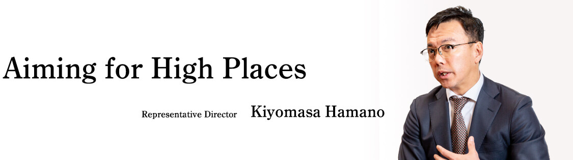 Aiming for High Places   Representative Director Kiyomasa Hamano