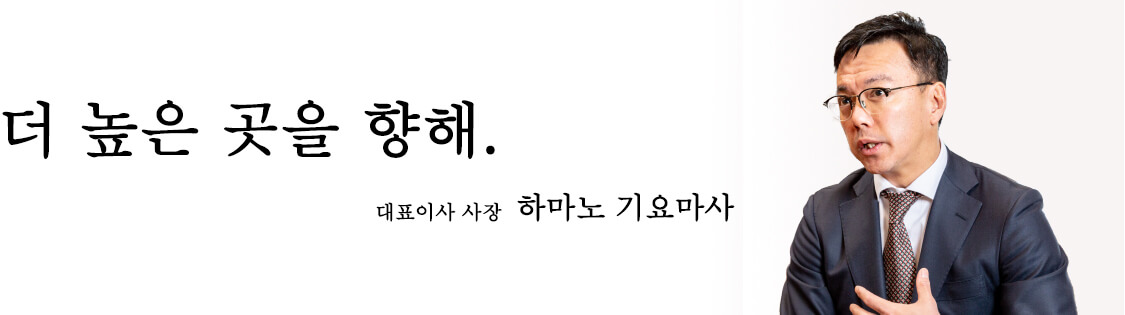 더 높은 곳을 향해. 대표이사 사장 하마노 기요마사.