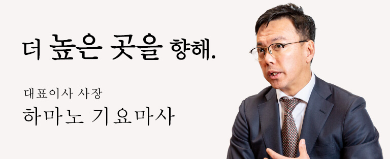 더 높은 곳을 향해. 대표이사 사장 하마노 기요마사.