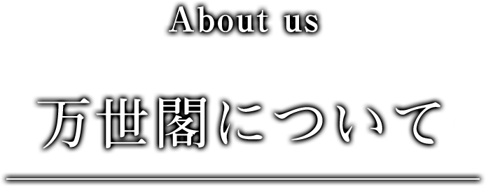 About us 万世閣部ついて