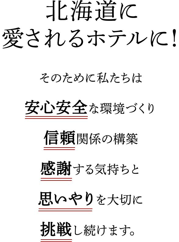 北海道の一番に! そのために私たちは安心安全な環境づくり信頼関係の構築感謝する気持ちと思いやりを大切に挑戦し続けます。